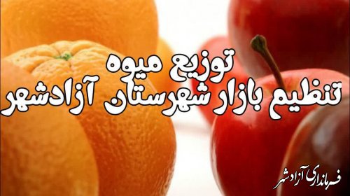 آغاز توزیع میوه پرتقال و سیب طرح تنظیم بازار در شهرستان آزادشهر 