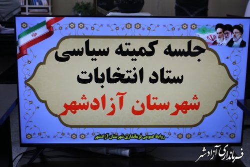 جلسه کمیته سیاسی ستاد انتخابات شهرستان آزادشهر برگزار شد